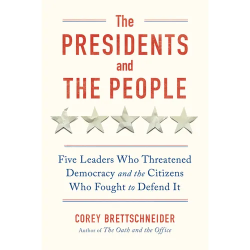 The Presidents and the People: Five Leaders Who Threatened Democracy and the Citizens Who Fought to Defend It