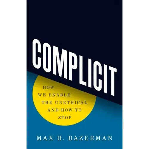 Complicit: How We Enable the Unethical and How to Stop