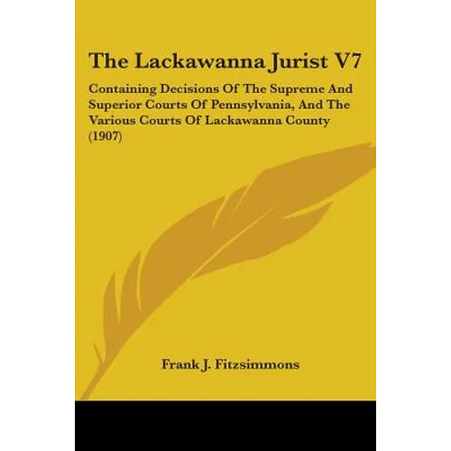 The Lackawanna Jurist V7: Containing Decisions Of The Supreme And Superior Courts Of Pennsylvania, And The Various Courts Of Lackawanna County (1907)