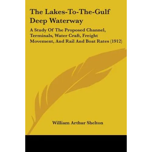 The Lakes-To-The-Gulf Deep Waterway: A Study Of The Proposed Channel, Terminals, Water Craft, Freight Movement, And Rail And Boat Rates (1912)