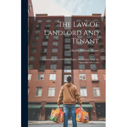 The Law Of Landlord And Tenant: A Summary View Of Their Rights And Duties. With An Appendix Of Forms
