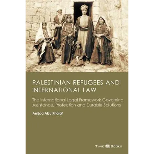 Palestinian Refugees and International Law: The International Legal Framework Governing Assistance, Protection and Durable Solutions - Paperback