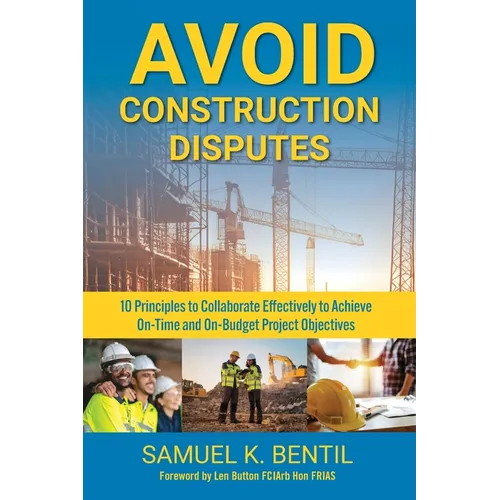 Avoid Construction Disputes: 10 Principles to Collaborate Effectively to Achieve On-Time and On-Budget Project Objectives