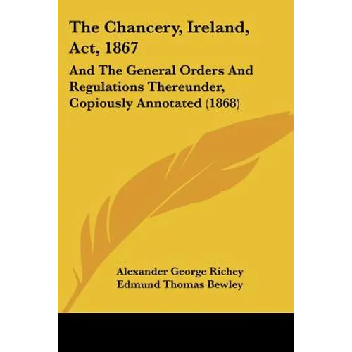 The Chancery, Ireland, Act, 1867: And The General Orders And Regulations Thereunder, Copiously Annotated (1868)