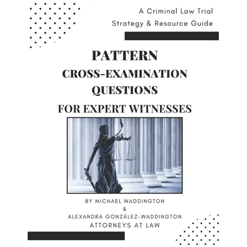 Pattern Cross-Examination for Expert Witnesses: A Trial Strategy & Resource Guide