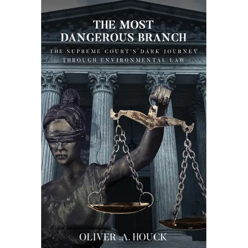The Most Dangerous Branch: The Supreme Court's Dark Journey Through Environmental Law