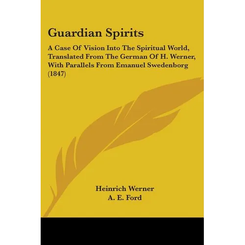 Guardian Spirits: A Case Of Vision Into The Spiritual World, Translated From The German Of H. Werner, With Parallels From Emanuel Swedenborg (1847)