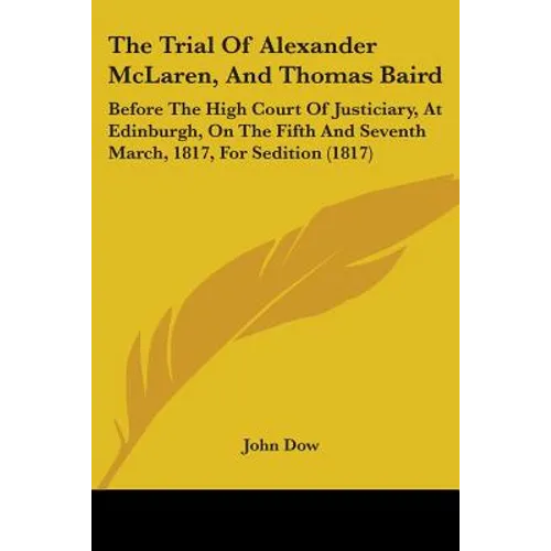 The Trial Of Alexander McLaren, And Thomas Baird: Before The High Court Of Justiciary, At Edinburgh, On The Fifth And Seventh March, 1817, For Seditio