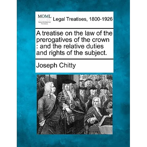 A treatise on the law of the prerogatives of the crown: and the relative duties and rights of the subject.