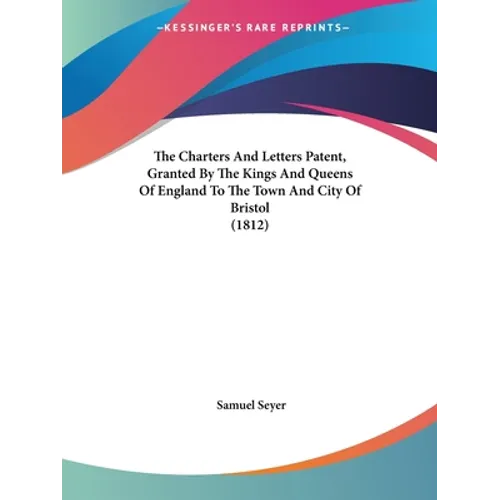 The Charters And Letters Patent, Granted By The Kings And Queens Of England To The Town And City Of Bristol (1812)