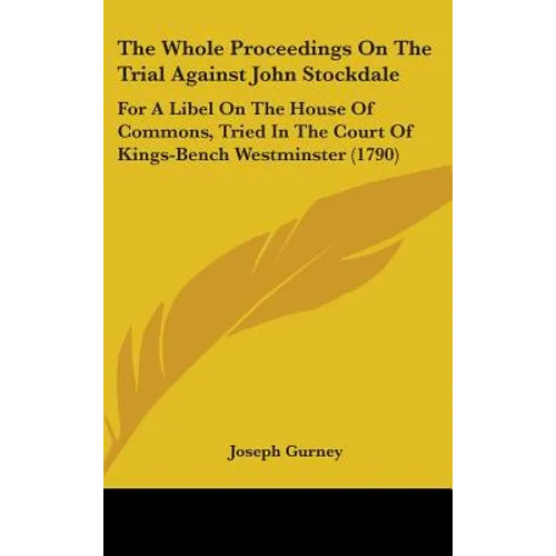 The Whole Proceedings On The Trial Against John Stockdale: For A Libel On The House Of Commons, Tried In The Court Of Kings-Bench Westminster (1790)