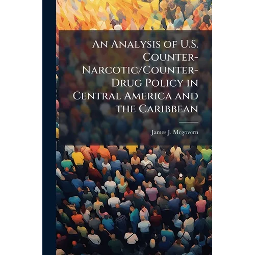 An Analysis of U.S. Counter-Narcotic/Counter-Drug Policy in Central America and the Caribbean