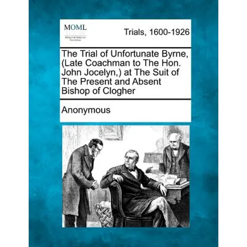 The Trial of Unfortunate Byrne, (Late Coachman to the Hon. John Jocelyn, ) at the Suit of the Present and Absent Bishop of Clogher