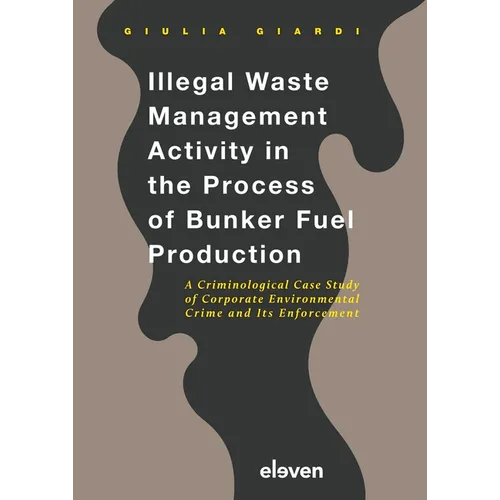 Illegal Waste Management Activity in the Process of Bunker Fuel Production: A Criminological Case Study of Corporate Environmental Crime and Its Enfor - Hardcover