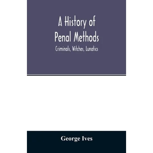 A history of penal methods; criminals, witches, lunatics