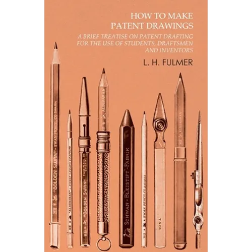 How to Make Patent Drawings - A Brief Treatise on Patent Drafting for the Use of Students, Draftsmen and Inventors