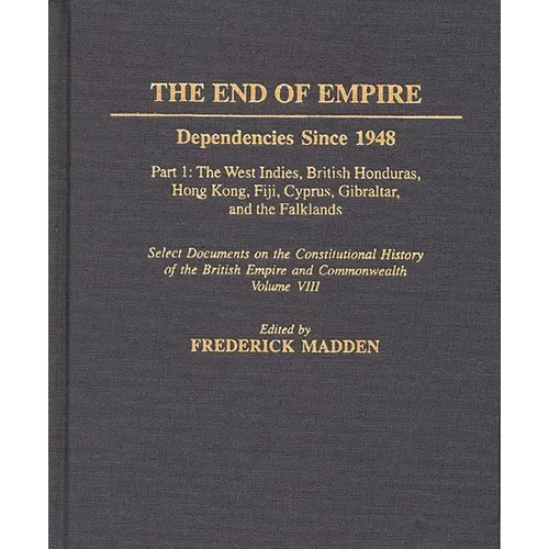 The End of Empire: Dependencies Since 1948, Part 1: The West Indies, British Honduras, Hong Kong, Fiji, Cyprus, Gibraltar, and the Falklands - Hardcover
