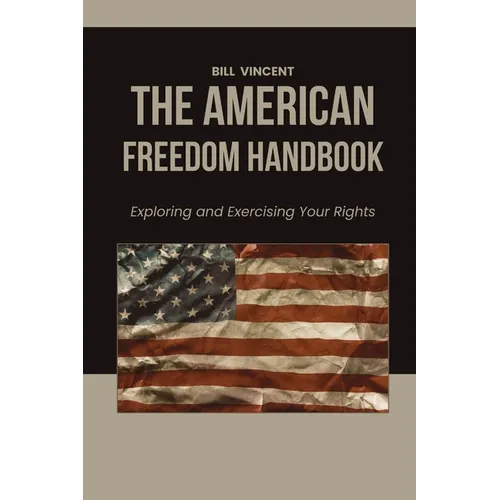 The American Freedom Handbook: Exploring and Exercising Your Rights
