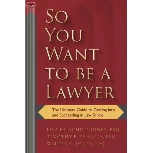 So You Want to Be a Lawyer: The Ultimate Guide to Getting Into and Succeeding in Law School