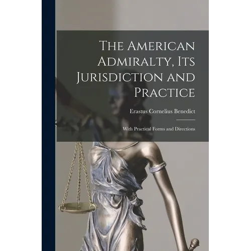 The American Admiralty, Its Jurisdiction and Practice: With Practical Forms and Directions