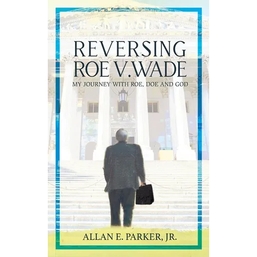 Reversing Roe V. Wade: My Journey with Roe, Doe and God