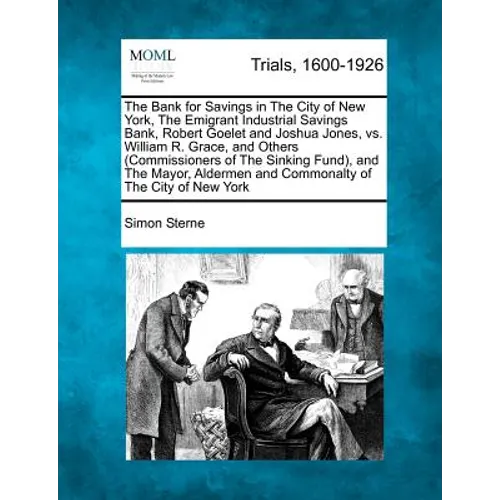 The Bank for Savings in the City of New York, the Emigrant Industrial Savings Bank, Robert Goelet and Joshua Jones, vs. William R. Grace, and Others ( - Paperback