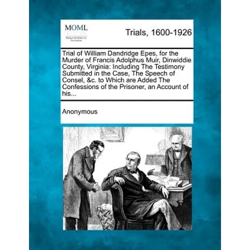 Trial of William Dandridge Epes, for the Murder of Francis Adolphus Muir, Dinwiddie County, Virginia: Including the Testimony Submitted in the Case, t