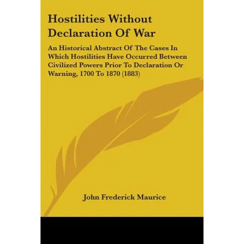 Hostilities Without Declaration Of War: An Historical Abstract Of The Cases In Which Hostilities Have Occurred Between Civilized Powers Prior To Decla