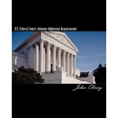 U.S. Federal Courts: Attorney Admission Requirements: 2011 Edition
