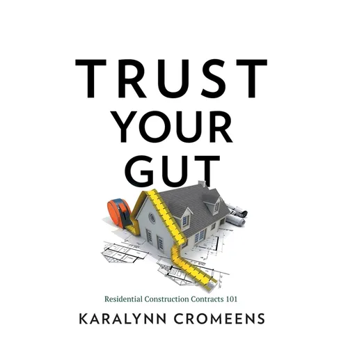 Trust Your Gut: Residential Construction Contracts 101
