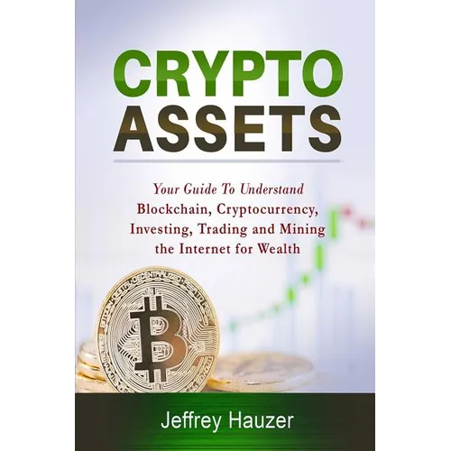 Cryptoassets: Your Guide to Understand Blockchain, Cryptocurrency, Investing, Trading and Mining the Internet for Wealth