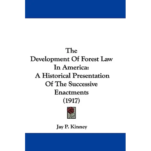 The Development Of Forest Law In America: A Historical Presentation Of The Successive Enactments (1917)
