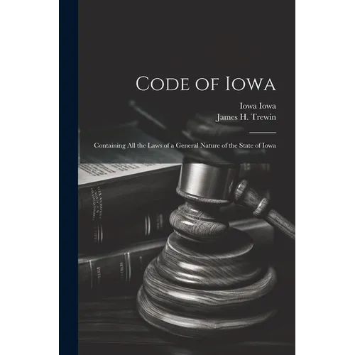 Code of Iowa: Containing All the Laws of a General Nature of the State of Iowa