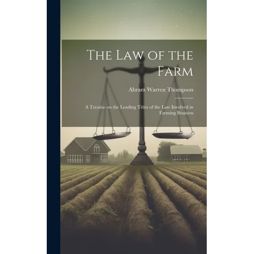 The Law of the Farm: A Treatise on the Leading Titles of the Law Involved in Farming Business