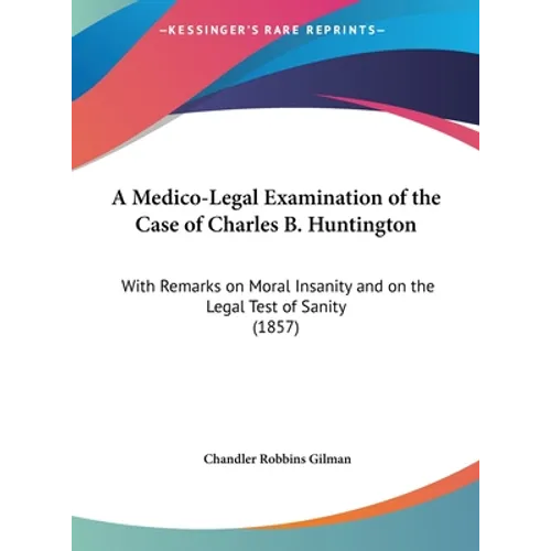 A Medico-Legal Examination of the Case of Charles B. Huntington: With Remarks on Moral Insanity and on the Legal Test of Sanity (1857)