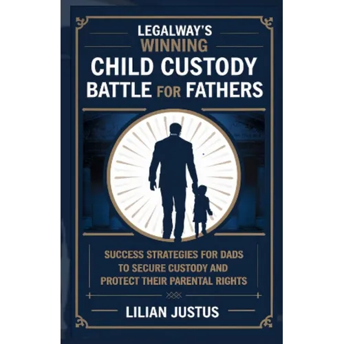 LegalWay's Winning Child Custody Battle for Fathers: Success Strategies for Dads to Secure Custody and Protect their Parental Rights