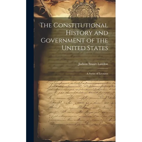 The Constitutional History and Government of the United States; a Series of Lectures