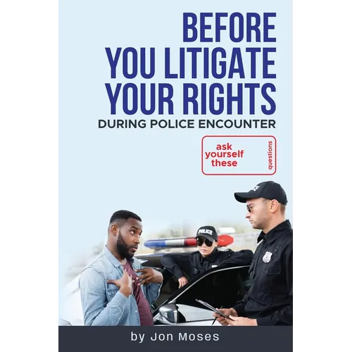 Before YOU "Litigate YOUR Rights" During Police Encounter
