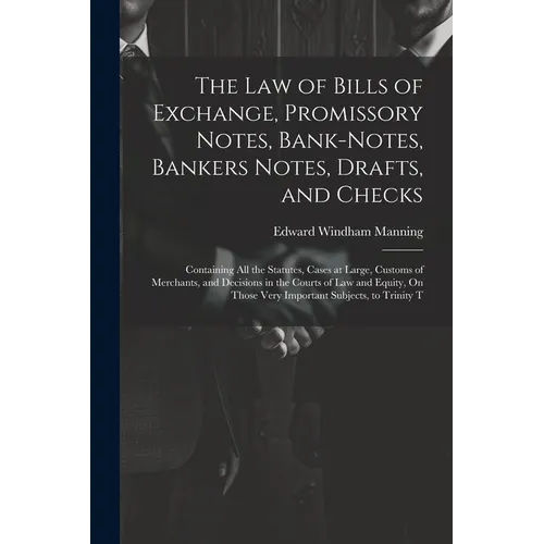 The Law of Bills of Exchange, Promissory Notes, Bank-Notes, Bankers Notes, Drafts, and Checks: Containing All the Statutes, Cases at Large, Customs of