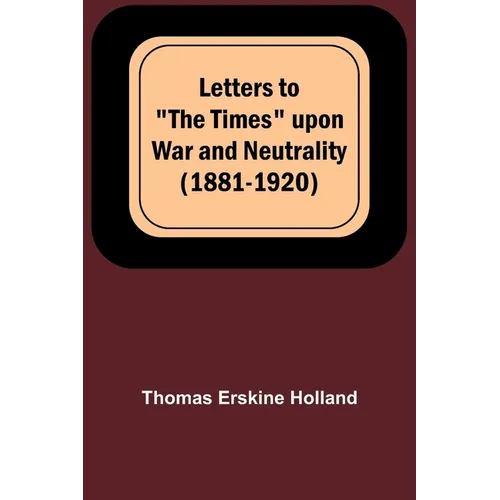 Letters to "The Times" upon War and Neutrality (1881-1920)