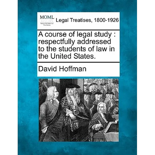 A Course of Legal Study: Respectfully Addressed to the Students of Law in the United States.