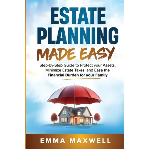 Estate Planning Made Easy: Step-by-Step Guide to Protect your Assets, Minimize Estate Taxes, and Ease the Financial Burden for your Family - Paperback