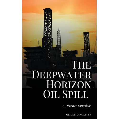 The Deepwater Horizon Oil Spill of 2010: A Disaster Unveiled