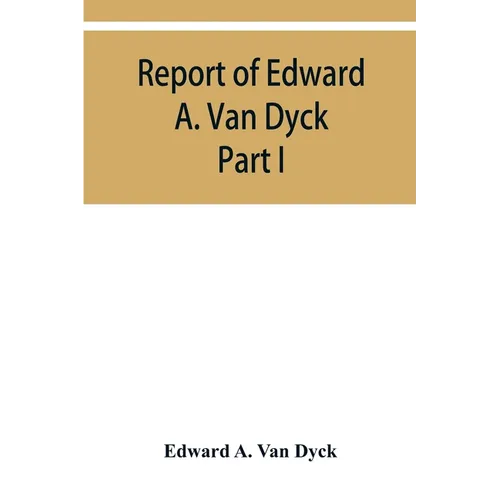Report of Edward A. Van Dyck, Consular Clerk of the United States at Cairo, Upon the Capitulations of the Ottoman Empire since the year 1150. Part I - Paperback