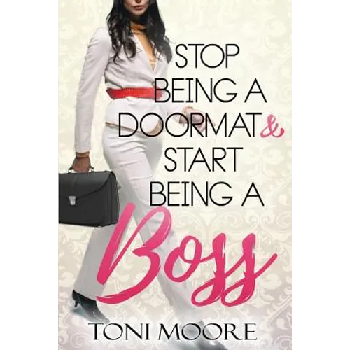 Stop Being A Doormat & Start Being A Boss: How to Stop Doubting Yourself and Start Living the Life You Want