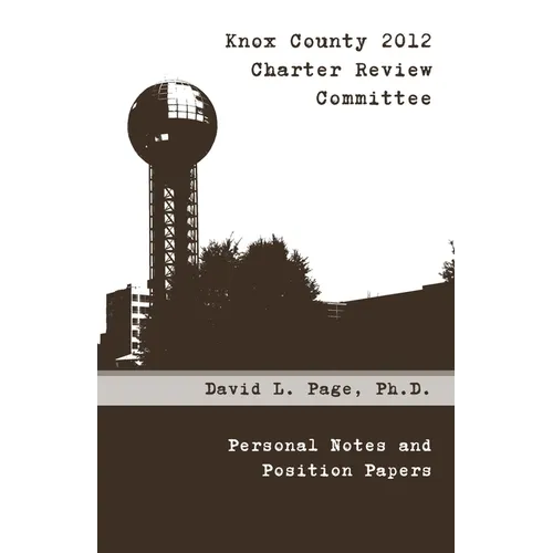 Knox County 2012 Charter Review Committee: Personal Notes and Position Papers - Paperback