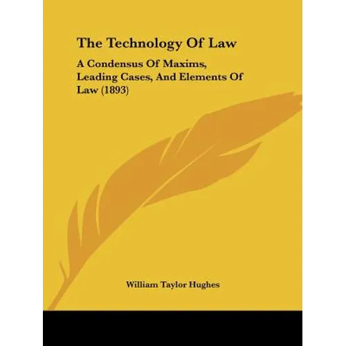 The Technology Of Law: A Condensus Of Maxims, Leading Cases, And Elements Of Law (1893)