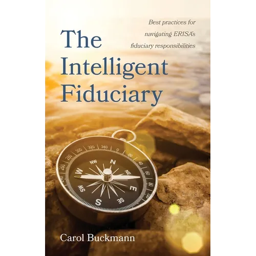 The Intelligent Fiduciary: Best Practices for Navigating ERISA's Fiduciary Responsibilities