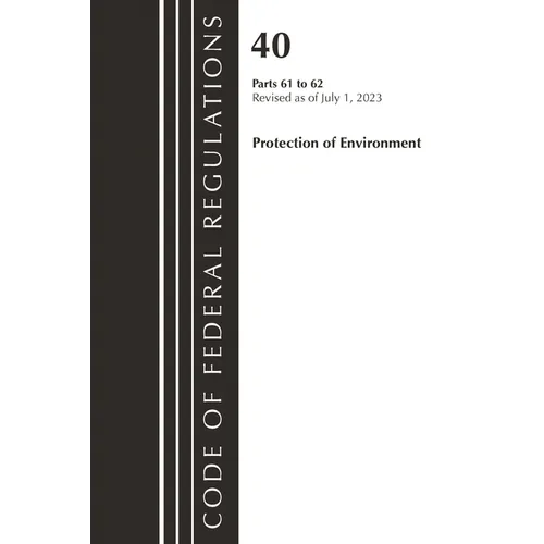 Code of Federal Regulations, Title 40 Protection of the Environment 61-62, Revised as of July 1, 2023