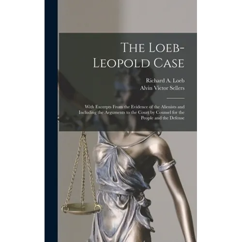 The Loeb-Leopold Case: With Excerpts From the Evidence of the Alienists and Including the Arguments to the Court by Counsel for the People and the Def